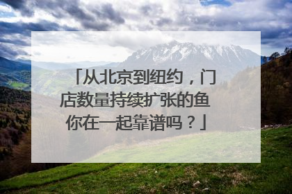 从北京到纽约，门店数量持续扩张的鱼你在一起靠谱吗？