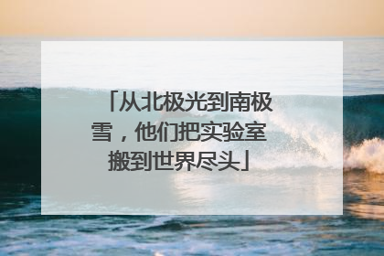 从北极光到南极雪，他们把实验室搬到世界尽头