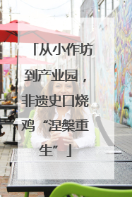 从小作坊到产业园，非遗史口烧鸡“涅槃重生”