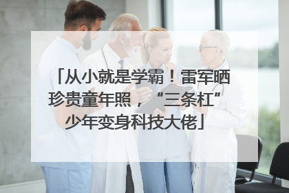 从小就是学霸！雷军晒珍贵童年照，“三条杠”少年变身科技大佬
