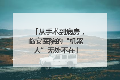 从手术到病房，临安医院的“机器人”无处不在