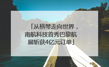 从横琴走向世界，南航科技首秀巴黎航展斩获4亿元订单