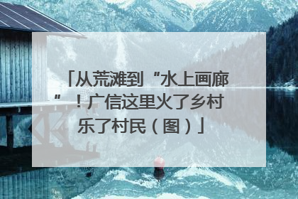 从荒滩到“水上画廊”！广信这里火了乡村 乐了村民（图）