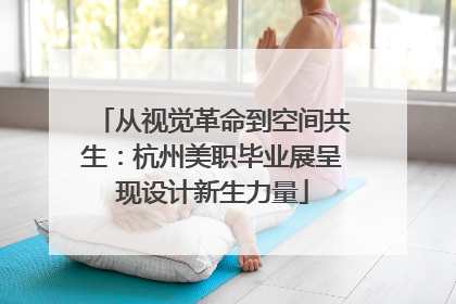 从视觉革命到空间共生：杭州美职毕业展呈现设计新生力量