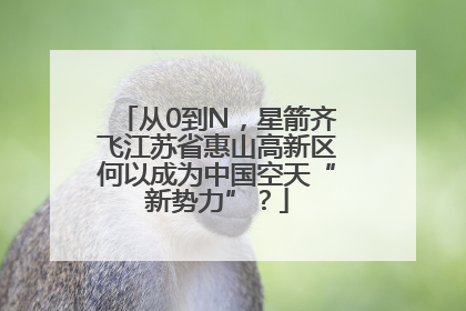 从0到N，星箭齐飞江苏省惠山高新区何以成为中国空天“新势力”？