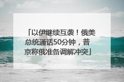 以伊继续互袭！俄美总统通话50分钟，普京称俄准备调解冲突