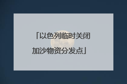 以色列临时关闭加沙物资分发点