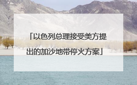 以色列总理接受美方提出的加沙地带停火方案
