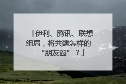 伊利、腾讯、联想组局，将共建怎样的“朋友圈”？