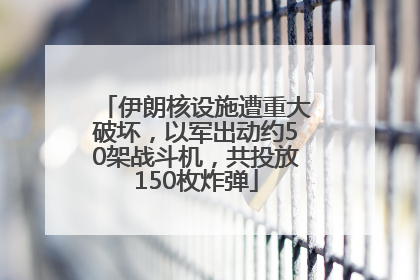 伊朗核设施遭重大破坏，以军出动约50架战斗机，共投放150枚炸弹