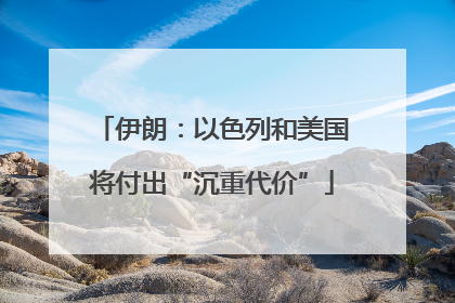 伊朗：以色列和美国将付出“沉重代价”