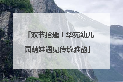 双节拾趣！华苑幼儿园萌娃遇见传统雅韵