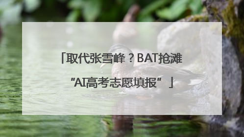 取代张雪峰？BAT抢滩“AI高考志愿填报”