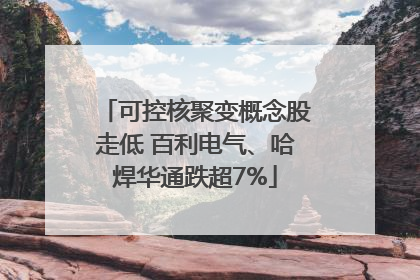 可控核聚变概念股走低 百利电气、哈焊华通跌超7%