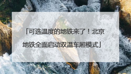 可选温度的地铁来了！北京地铁全面启动双温车厢模式