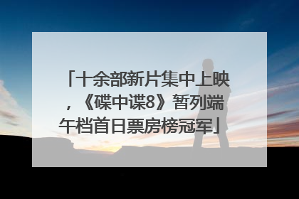 十余部新片集中上映，《碟中谍8》暂列端午档首日票房榜冠军