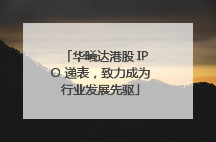 华曦达港股 IPO 递表，致力成为行业发展先驱