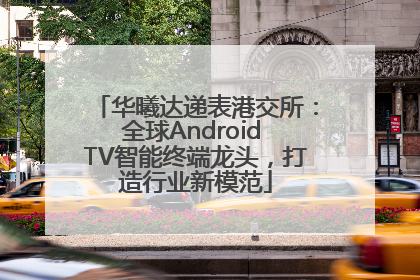 华曦达递表港交所：全球Android TV智能终端龙头，打造行业新模范