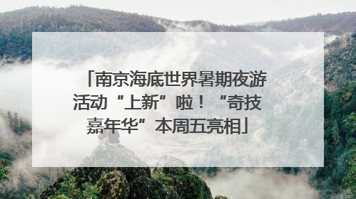 南京海底世界暑期夜游活动“上新”啦！“奇技嘉年华”本周五亮相