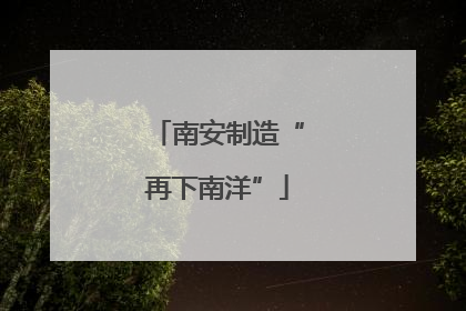 南安制造“再下南洋”