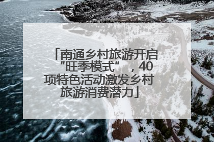 南通乡村旅游开启“旺季模式”，40项特色活动激发乡村旅游消费潜力