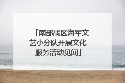 南部战区海军文艺小分队开展文化服务活动见闻