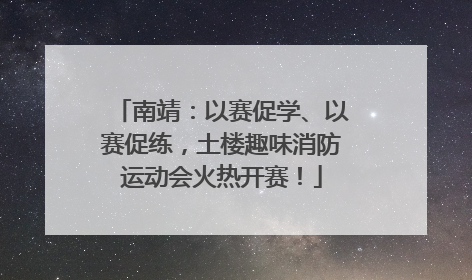 南靖：以赛促学、以赛促练，土楼趣味消防运动会火热开赛！