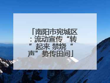 南阳市宛城区：流动宣传“转”起来 禁烧“声”势传田间