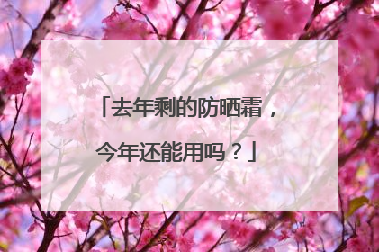 去年剩的防晒霜，今年还能用吗？
