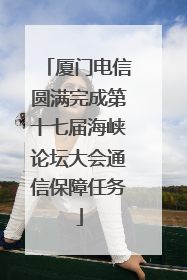 厦门电信圆满完成第十七届海峡论坛大会通信保障任务