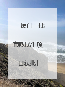 厦门一批市政民生项目获批
