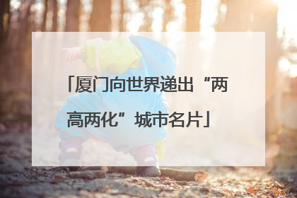 厦门向世界递出“两高两化”城市名片