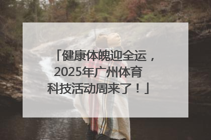 健康体魄迎全运，2025年广州体育科技活动周来了！
