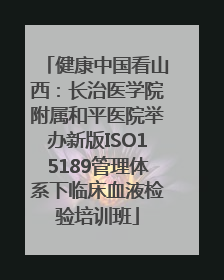 健康中国看山西：长治医学院附属和平医院举办新版ISO15189管理体系下临床血液检验培训班
