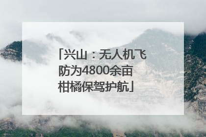 兴山：无人机飞防为4800余亩柑橘保驾护航