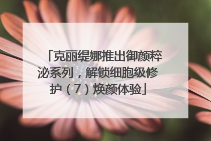 克丽缇娜推出御颜粹泌系列，解锁细胞级修护（7）焕颜体验
