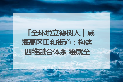 全环境立德树人｜威海高区田和街道：构建四维融合体系 绘就全环境立德树人新画卷