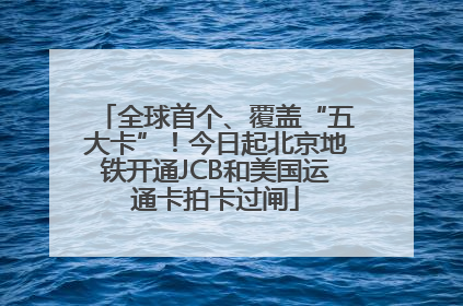 全球首个、覆盖“五大卡”！今日起北京地铁开通JCB和美国运通卡拍卡过闸