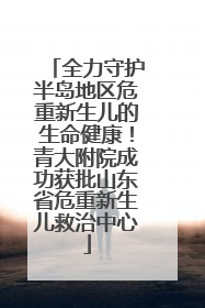 全力守护半岛地区危重新生儿的生命健康！青大附院成功获批山东省危重新生儿救治中心