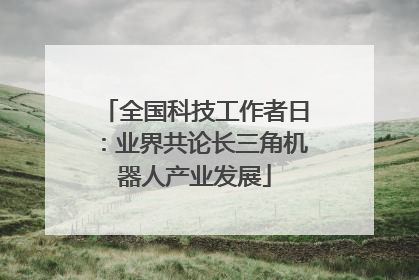 全国科技工作者日：业界共论长三角机器人产业发展