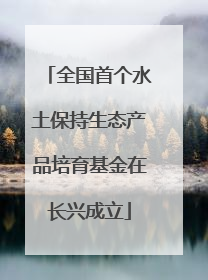 全国首个水土保持生态产品培育基金在长兴成立
