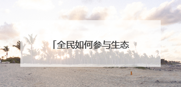 全民如何参与生态文明建设 来看温州这十大典型案例