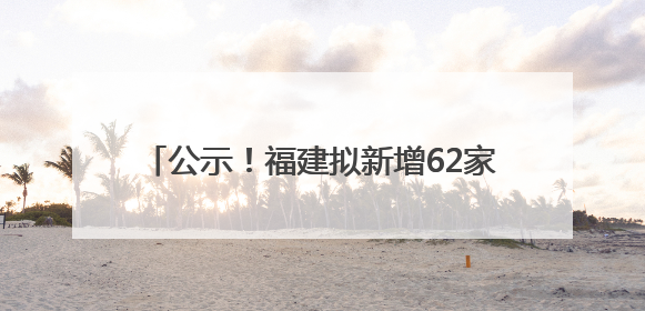 公示！福建拟新增62家省级专精特新中小企业
