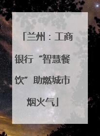 兰州：工商银行“智慧餐饮”助燃城市烟火气