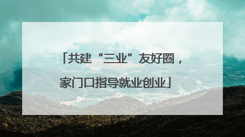 共建“三业”友好圈，家门口指导就业创业
