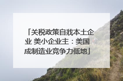 关税政策自戕本土企业 美小企业主：美国成制造业竞争力低地