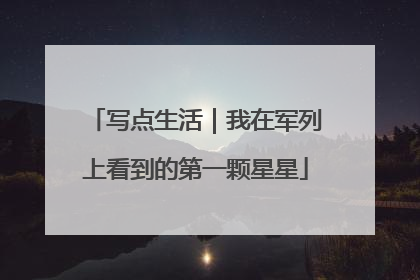 写点生活｜我在军列上看到的第一颗星星