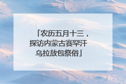 农历五月十三，探访内蒙古赛罕汗乌拉敖包祭俗