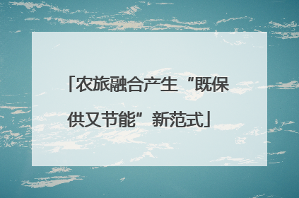 农旅融合产生“既保供又节能”新范式
