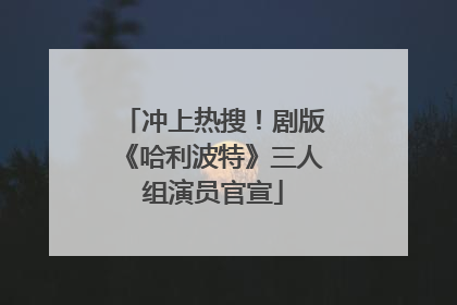 冲上热搜！剧版《哈利波特》三人组演员官宣